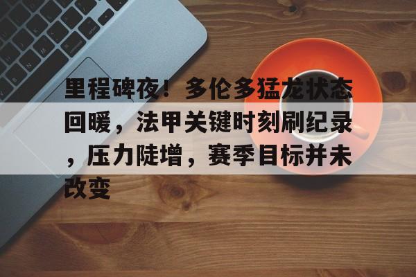 开云体育风险分析-里程碑夜！多伦多猛龙状态回暖，法甲关键时刻刷纪录，压力陡增，赛季目标并未改变的简单介绍